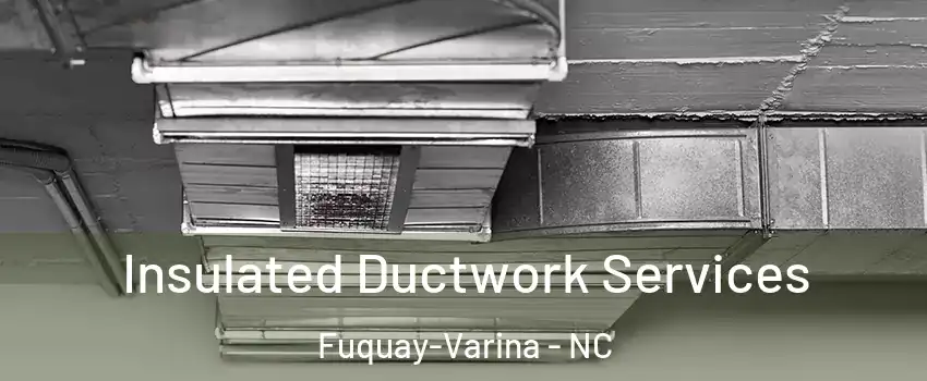  Insulated Ductwork Services Fuquay-Varina - NC