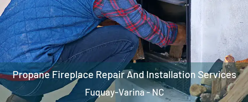  Propane Fireplace Repair And Installation Services Fuquay-Varina - NC