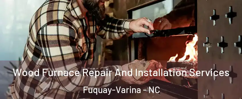  Wood Furnace Repair And Installation Services Fuquay-Varina - NC